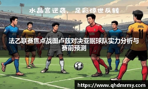 法乙联赛焦点战图卢兹对决亚眠球队实力分析与赛前预测